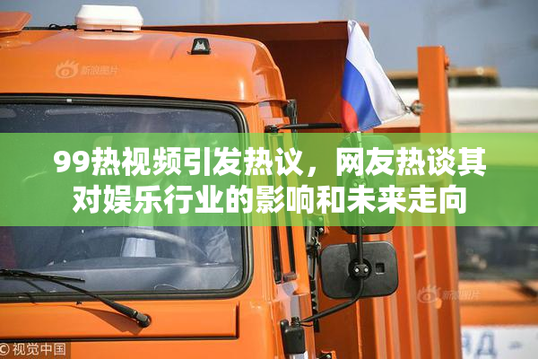 99热视频引发热议，网友热谈其对娱乐行业的影响和未来走向