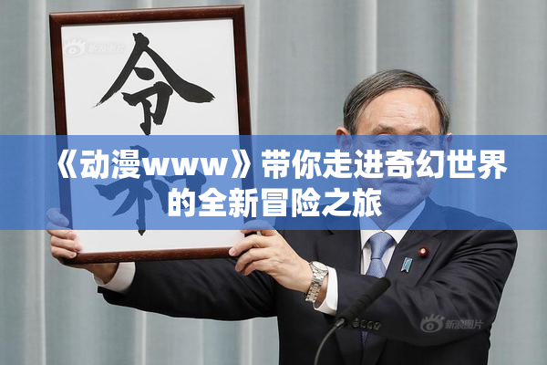 《动漫www》带你走进奇幻世界的全新冒险之旅
