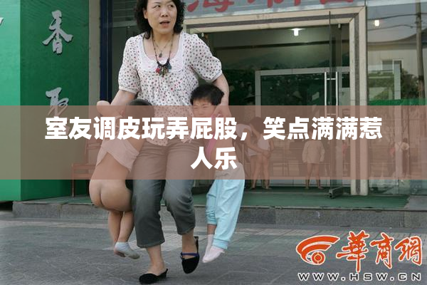 室友调皮玩弄屁股，笑点满满惹人乐