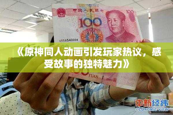 《原神同人动画引发玩家热议，感受故事的独特魅力》