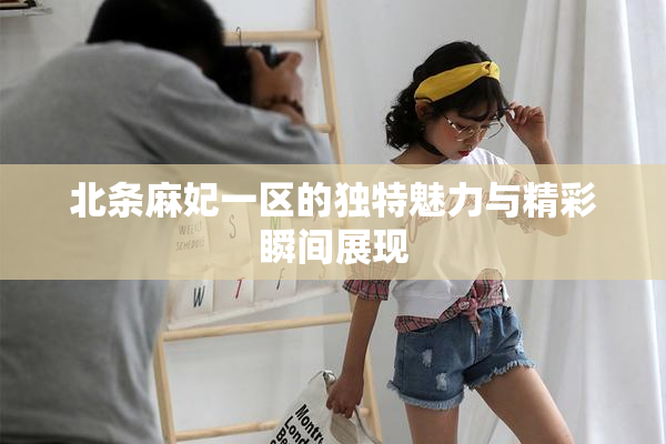 北条麻妃一区的独特魅力与精彩瞬间展现