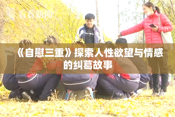 《自慰三重》探索人性欲望与情感的纠葛故事