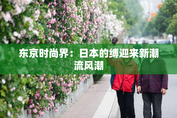 东京时尚界：日本的缚迎来新潮流风潮
