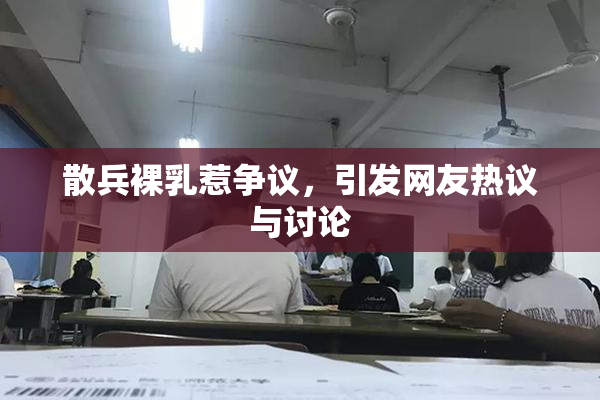 散兵裸乳惹争议，引发网友热议与讨论