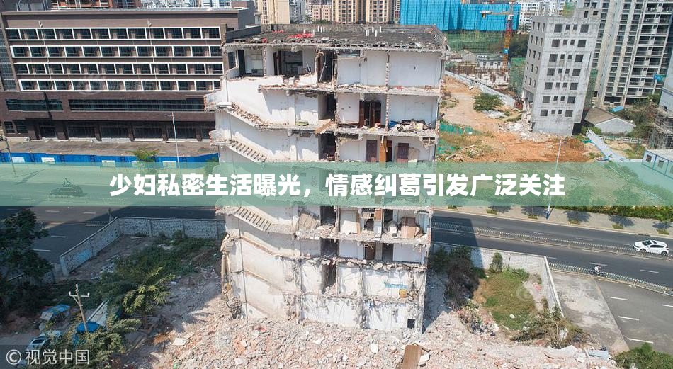 少妇私密生活曝光，情感纠葛引发广泛关注