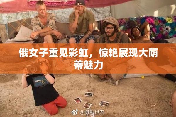 俄女子重见彩虹，惊艳展现大荫蒂魅力