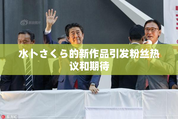 水卜さくら的新作品引发粉丝热议和期待