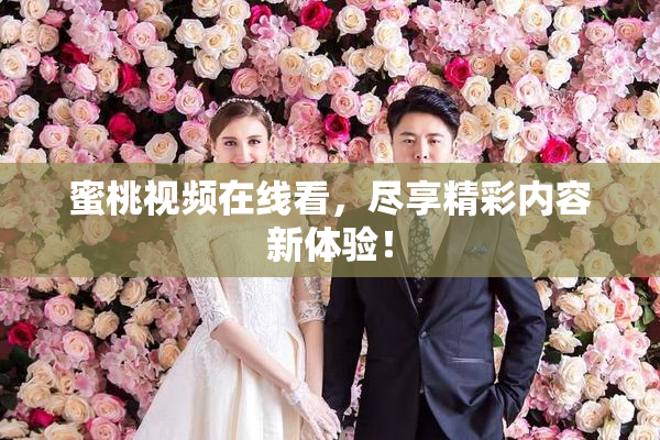 蜜桃视频在线看，尽享精彩内容新体验！