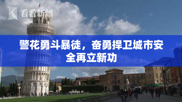 警花勇斗暴徒，奋勇捍卫城市安全再立新功