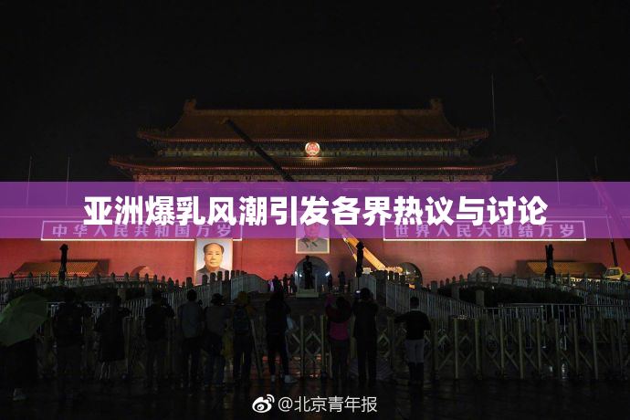 亚洲爆乳风潮引发各界热议与讨论