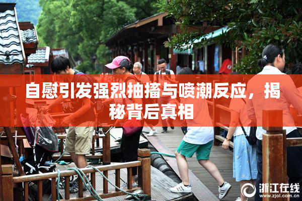 自慰引发强烈抽搐与喷潮反应，揭秘背后真相