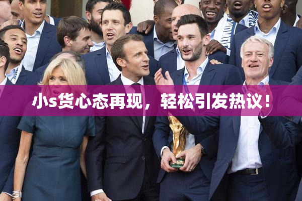 小s货心态再现，轻松引发热议！