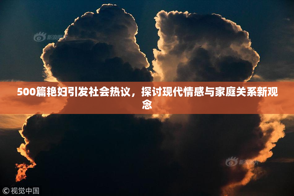 500篇艳妇引发社会热议，探讨现代情感与家庭关系新观念