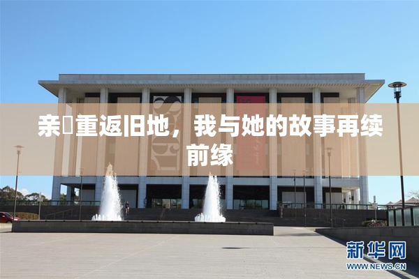 亲妺重返旧地，我与她的故事再续前缘