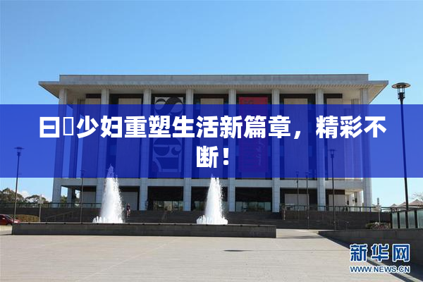 曰夲少妇重塑生活新篇章，精彩不断！