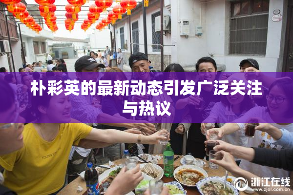 朴彩英的最新动态引发广泛关注与热议