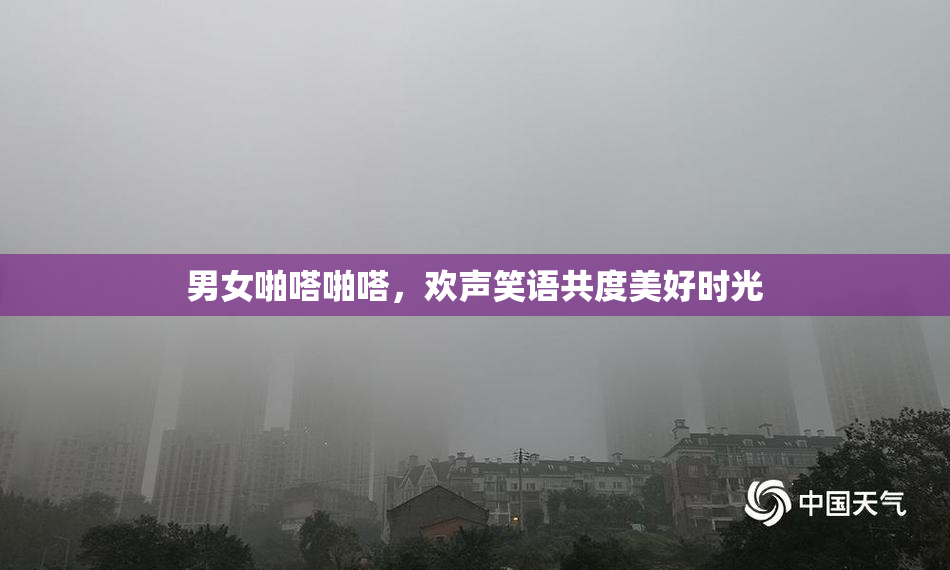 男女啪嗒啪嗒，欢声笑语共度美好时光