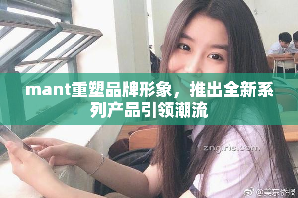 mant重塑品牌形象，推出全新系列产品引领潮流
