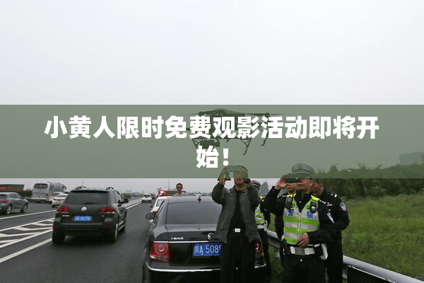 小黄人限时免费观影活动即将开始！