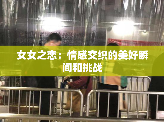 女女之恋：情感交织的美好瞬间和挑战