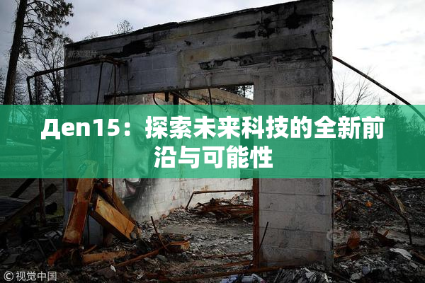 Дen15：探索未来科技的全新前沿与可能性