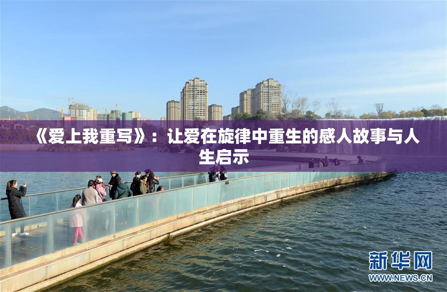 《爱上我重写》：让爱在旋律中重生的感人故事与人生启示