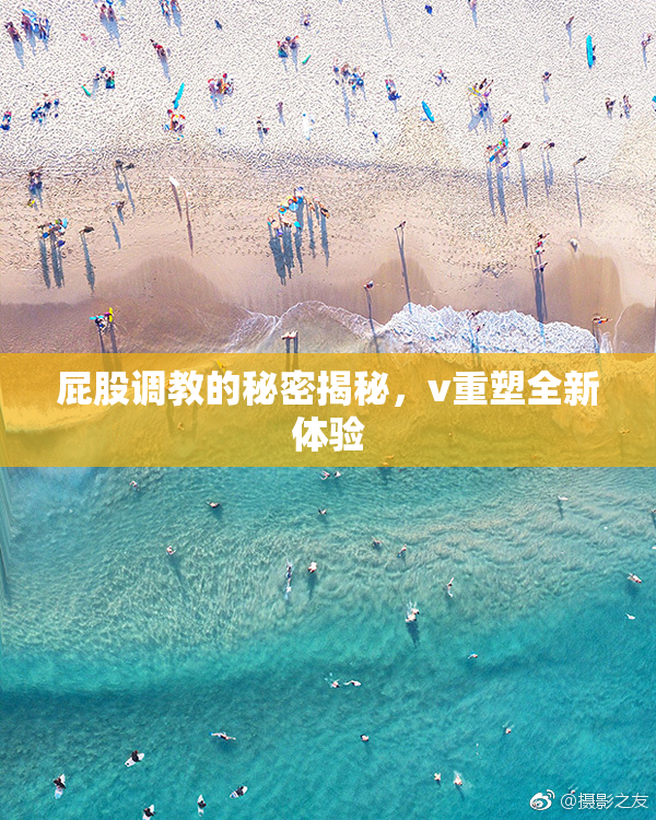 屁股调教的秘密揭秘，v重塑全新体验