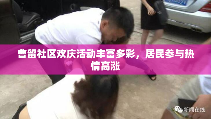 曹留社区欢庆活动丰富多彩，居民参与热情高涨