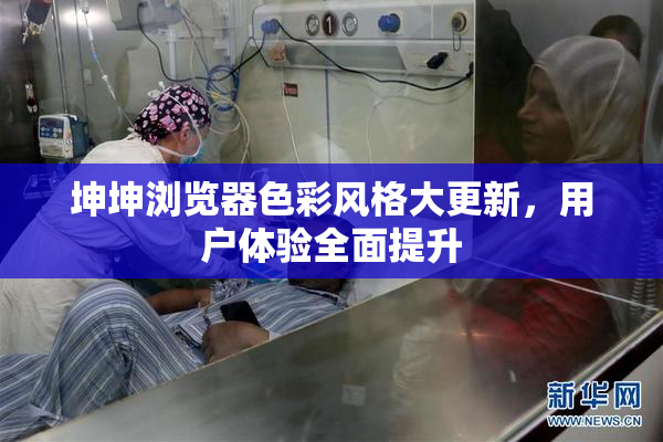 坤坤浏览器色彩风格大更新，用户体验全面提升