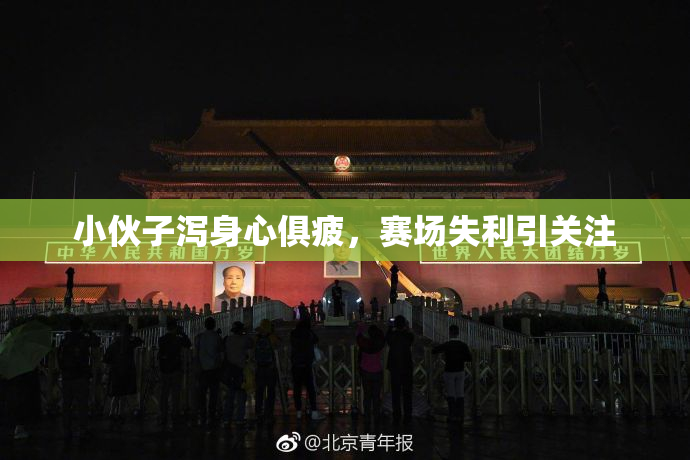 小伙子泻身心俱疲，赛场失利引关注
