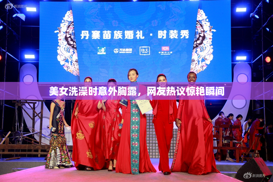 美女洗澡时意外胸露，网友热议惊艳瞬间