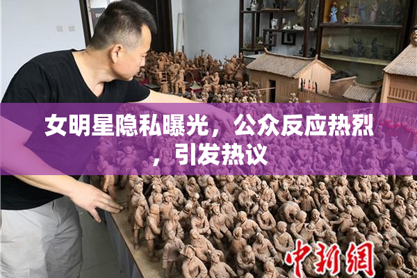 女明星隐私曝光，公众反应热烈，引发热议