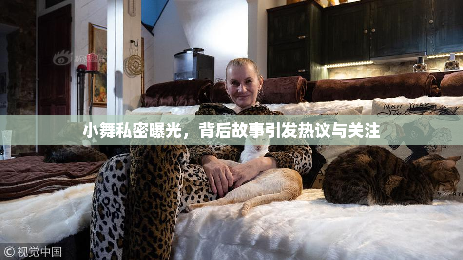小舞私密曝光，背后故事引发热议与关注