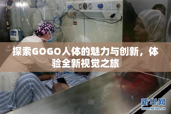 探索GOGO人体的魅力与创新，体验全新视觉之旅