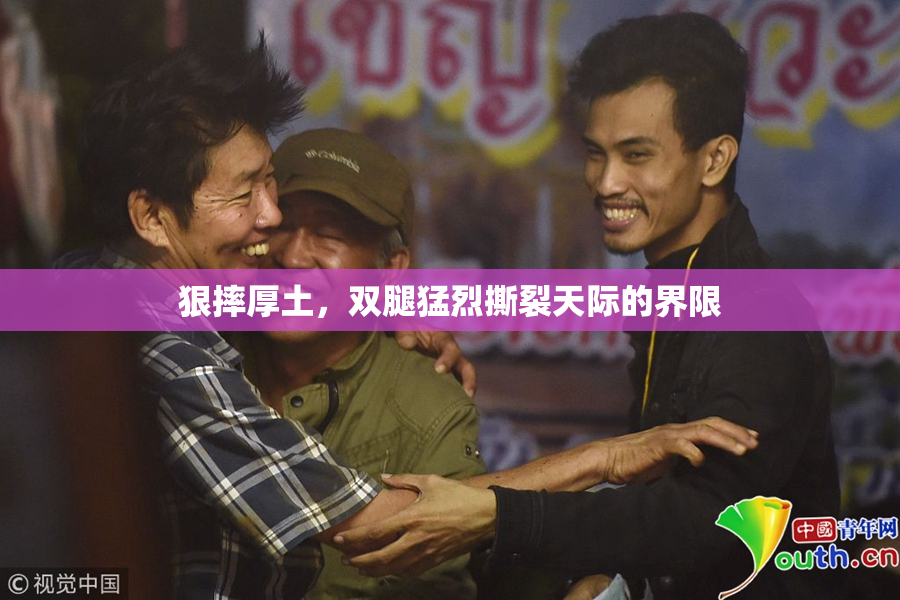 狠摔厚土，双腿猛烈撕裂天际的界限