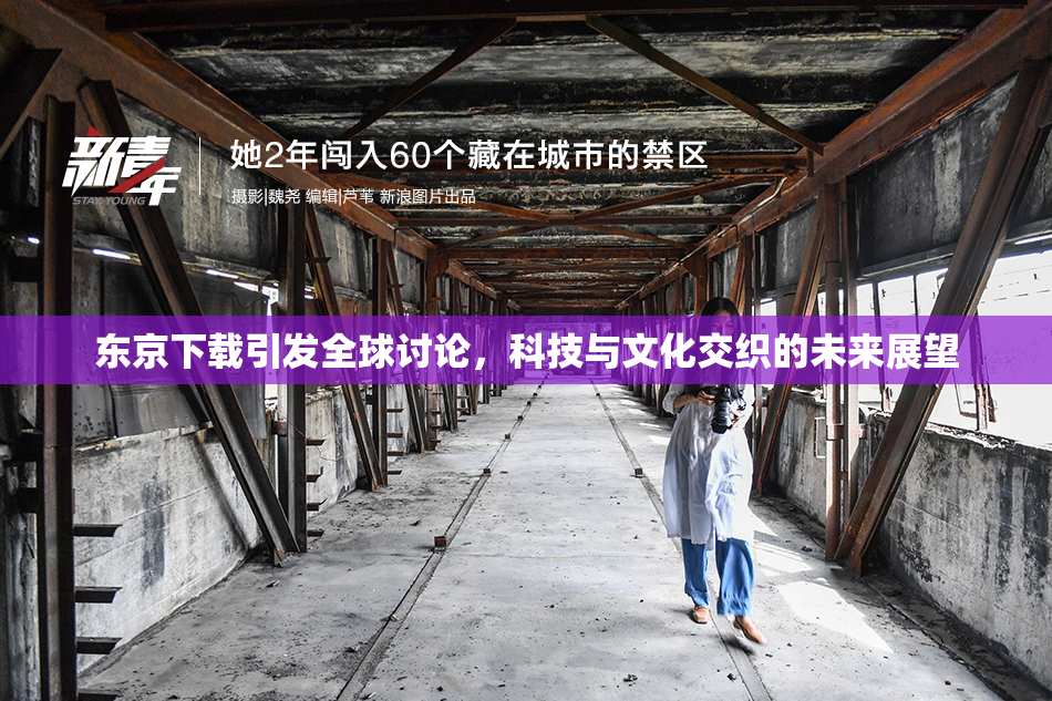 东京下载引发全球讨论，科技与文化交织的未来展望