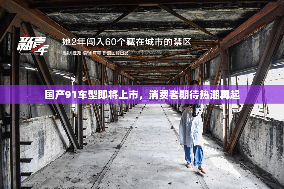 国产91车型即将上市，消费者期待热潮再起