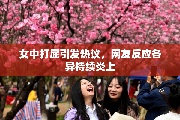 女中打屁引发热议，网友反应各异持续炎上
