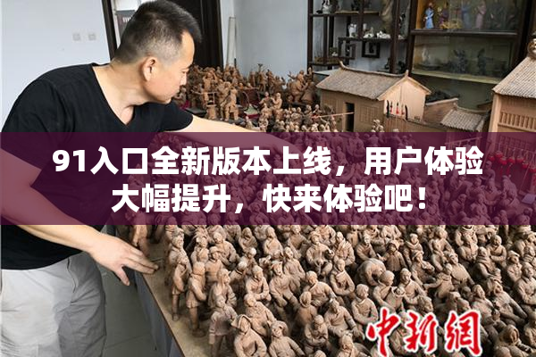 91入口全新版本上线，用户体验大幅提升，快来体验吧！