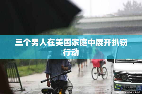 三个男人在美国家庭中展开扒窃行动