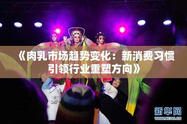 《肉乳市场趋势变化：新消费习惯引领行业重塑方向》