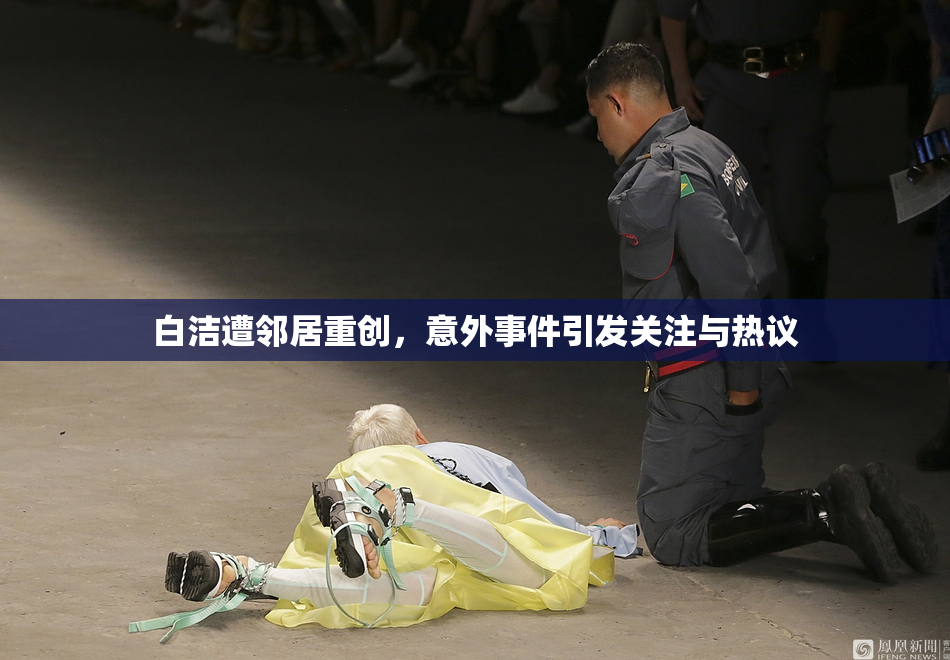 白洁遭邻居重创，意外事件引发关注与热议