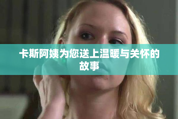 卡斯阿姨为您送上温暖与关怀的故事
