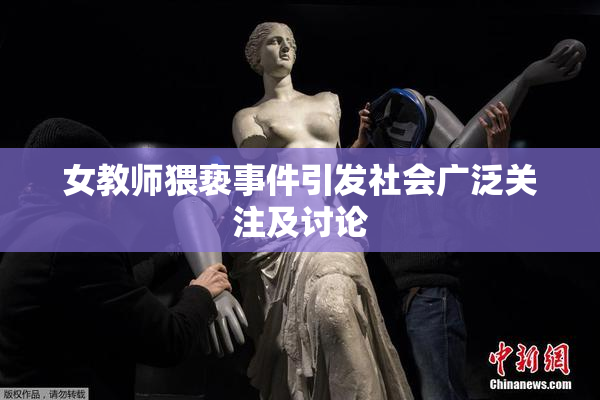 女教师猥亵事件引发社会广泛关注及讨论