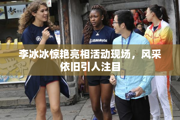李冰冰惊艳亮相活动现场，风采依旧引人注目