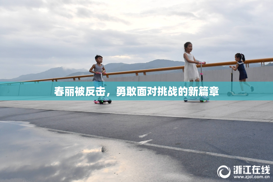 春丽被反击，勇敢面对挑战的新篇章
