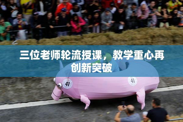 三位老师轮流授课，教学重心再创新突破