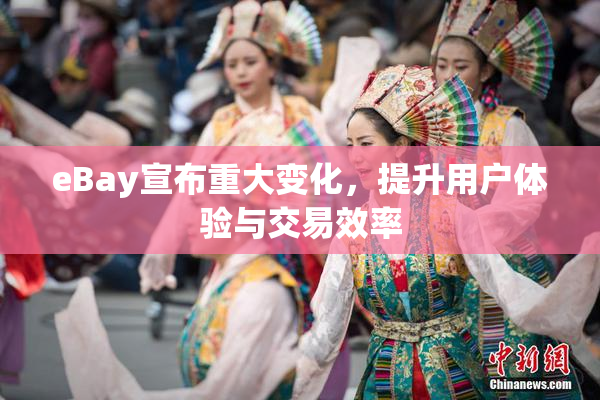 eBay宣布重大变化，提升用户体验与交易效率
