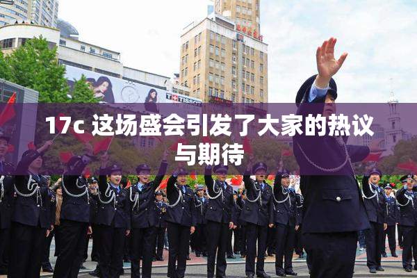 17c 这场盛会引发了大家的热议与期待