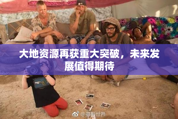 大地资源再获重大突破，未来发展值得期待